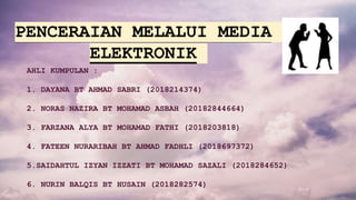 PENCERAIAN MELALUI MEDIA
ELEKTRONIK
AHLI KUMPULAN :
1. DAYANA BT AHMAD SABRI (2018214374)
2. NORAS NAZIRA BT MOHAMAD ASBAH (20182844664)
3. FARZANA ALYA BT MOHAMAD FATHI (2018203818)
4. FATEEN NURARIBAH BT AHMAD FADHLI (2018697372)
5.SAIDAHTUL IZYAN IZZATI BT MOHAMAD SAZALI (2018284652)
6. NURIN BALQIS BT HUSAIN (2018282574)
 