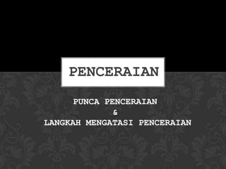 PENCERAIAN
PUNCA PENCERAIAN
&
LANGKAH MENGATASI PENCERAIAN

 