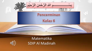 Matematika
SDIP Al Madinah
‫م‬ْ‫ح‬َّ‫الر‬ ِ‫هللا‬ ِ‫ــــــــــــــــــم‬ْ‫س‬ِ‫ب‬
ِ‫ْم‬‫ي‬ ِ‫ح‬َّ‫الر‬ ِ‫ن‬
 