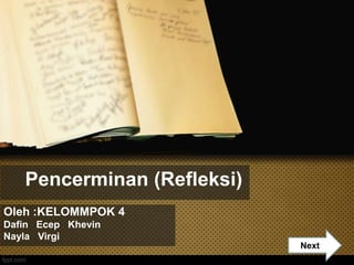 Pencerminan (Refleksi)
Oleh :KELOMMPOK 4
Dafin Ecep Khevin
Nayla Virgi
Nextt
 