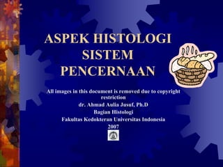 ASPEK HISTOLOGI
SISTEM
PENCERNAAN
All images in this document is removed due to copyright
restriction
dr. Ahmad Aulia Jusuf, Ph.D
Bagian Histologi
Fakultas Kedokteran Universitas Indonesia
2007
 