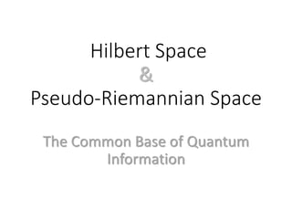 Hilbert Space
&
Pseudo-Riemannian Space
The Common Base of Quantum
Information
 