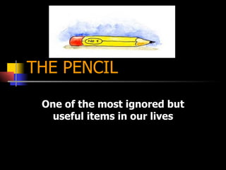 THE PENCIL One of the most ignored but useful items in our lives 