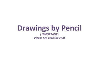 Drawings by Pencil ( IMPORTANT : Please See until the end) 