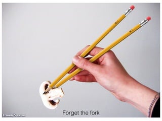 Forget the fork
 
