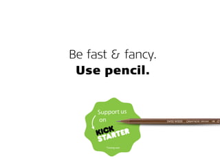 Be fast & fancy.
Use pencil.
 