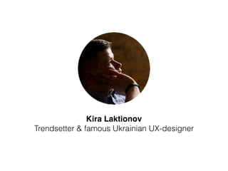 Kira Laktionov 
Trendsetter & famous Ukrainian UX-designer
 