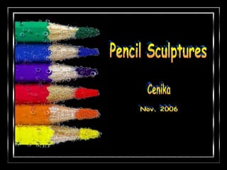 Pencil Sculptures Cenika Nov. 2006 