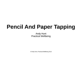 Pencil And Paper Tapping
Andy Hunt
Practical Wellbeing

© Andy Hunt, Practical Wellbeing 2013

 