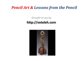 Pencil Art & Lessons from the Pencil

           Brought to you by
        http://voteleh.com
 