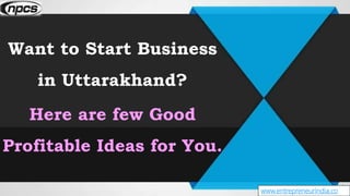 www.entrepreneurindia.co
Want to Start Business
in Uttarakhand?
Here are few Good
Profitable Ideas for You.
 