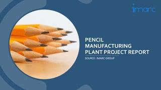 PENCIL
MANUFACTURING
PLANT PROJECT REPORT
SOURCE: IMARC GROUP
 