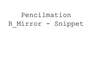 Pencilmation
R_Mirror - Snippet
 