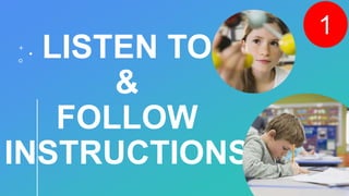 LISTEN TO
&
FOLLOW
INSTRUCTIONS
1