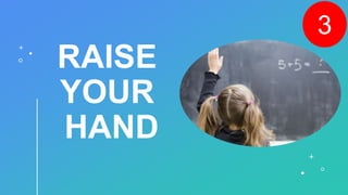 RAISE
YOUR
HAND
3