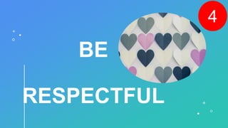 BE
RESPECTFUL
4
