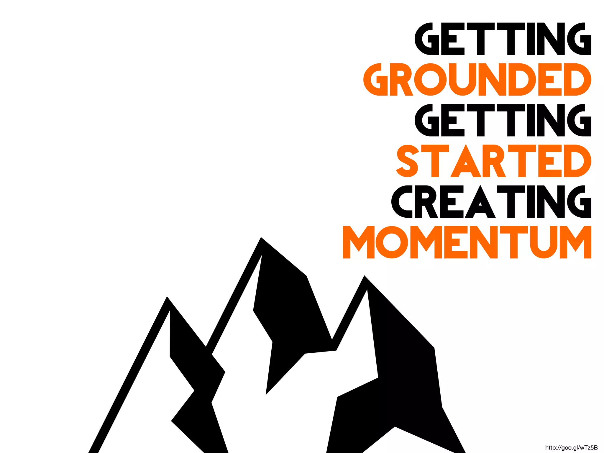 Getting
 Grounded
   Getting
  Started
  Creating
Momentum



        http://goo.gl/wTz5B
 