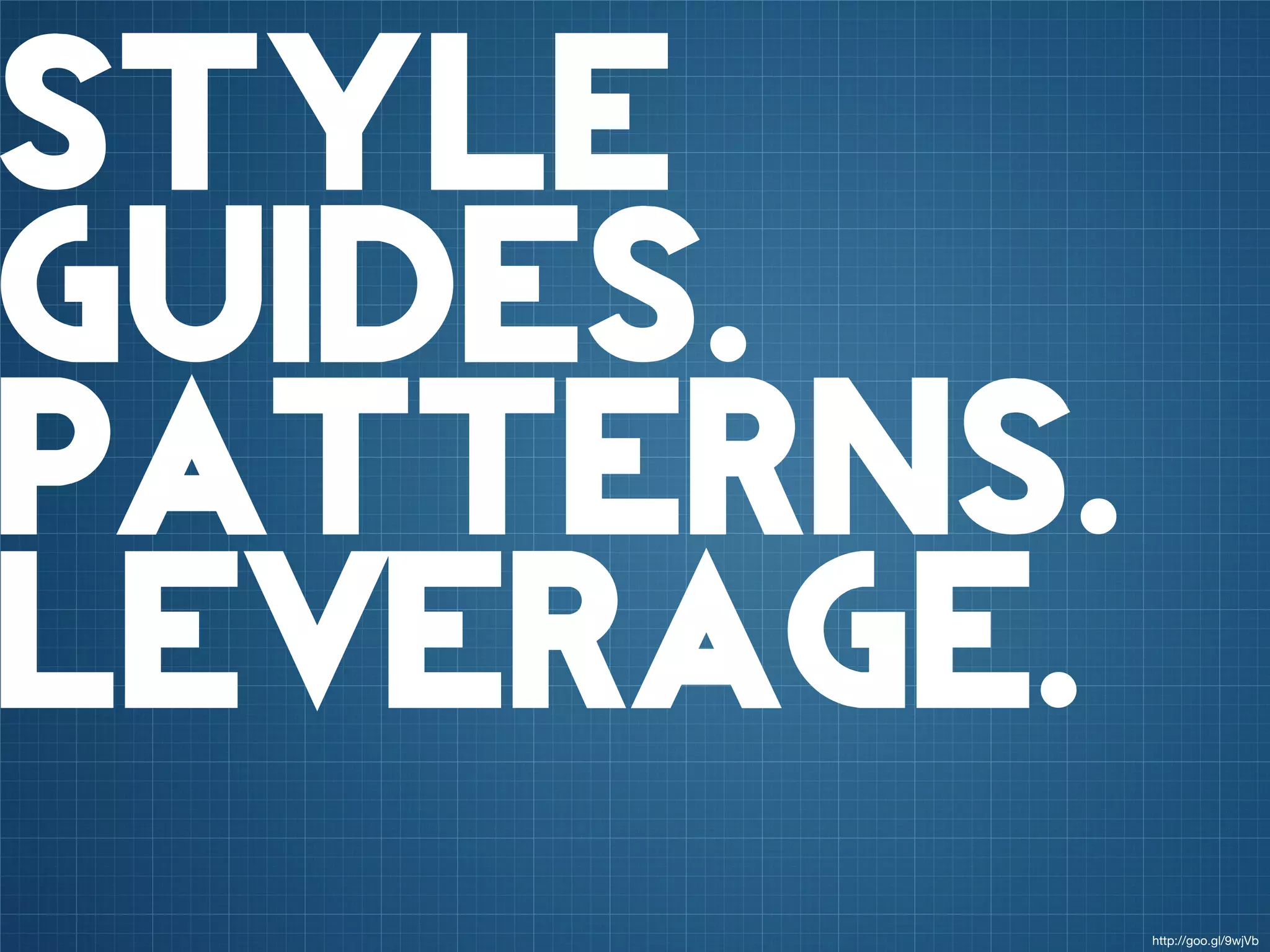 style
guides.
patterns.
leverage.
            http://goo.gl/9wjVb
 