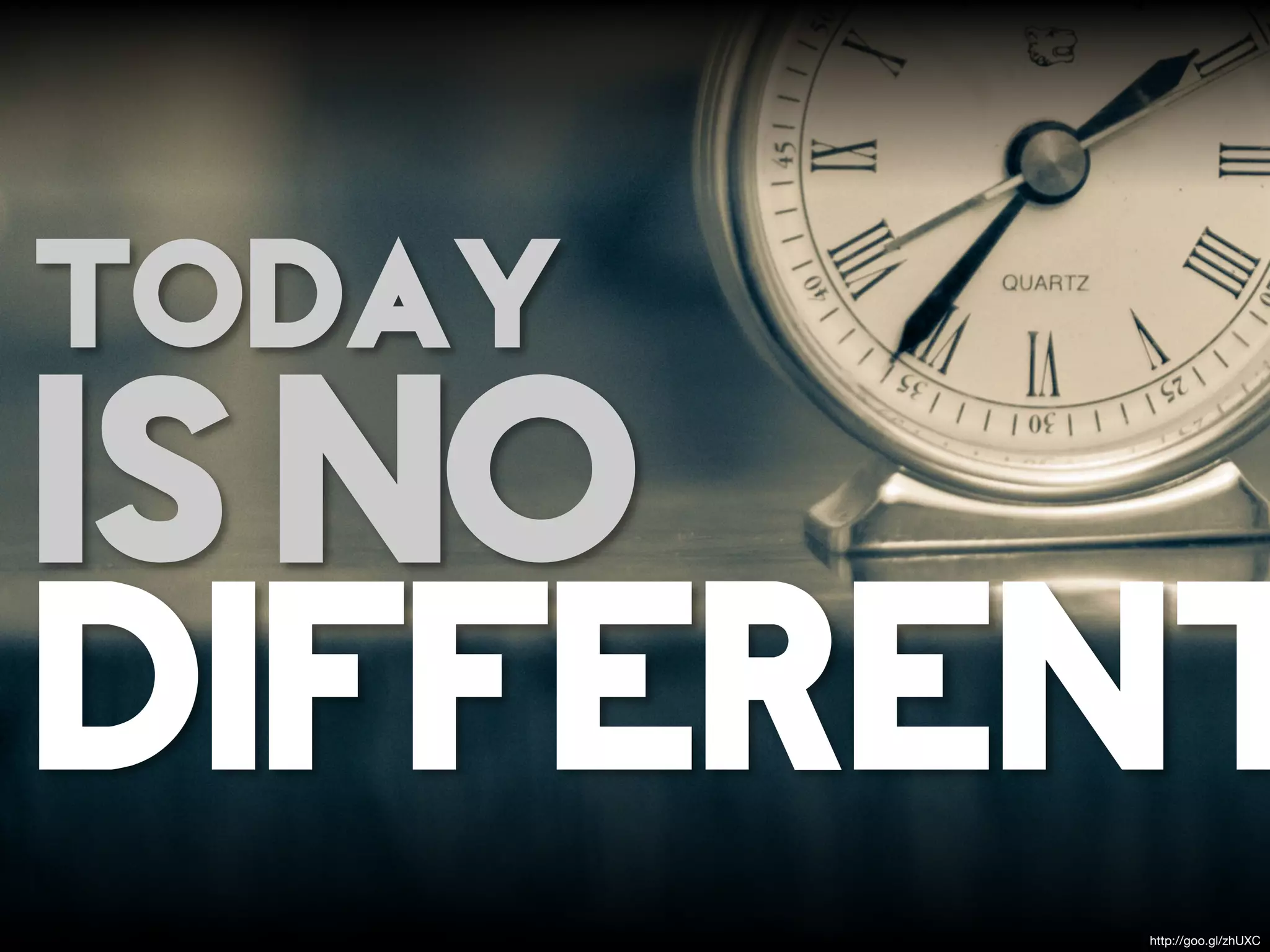 TODAY
IS NO
DIFFERENT
        http://goo.gl/zhUXC
 
