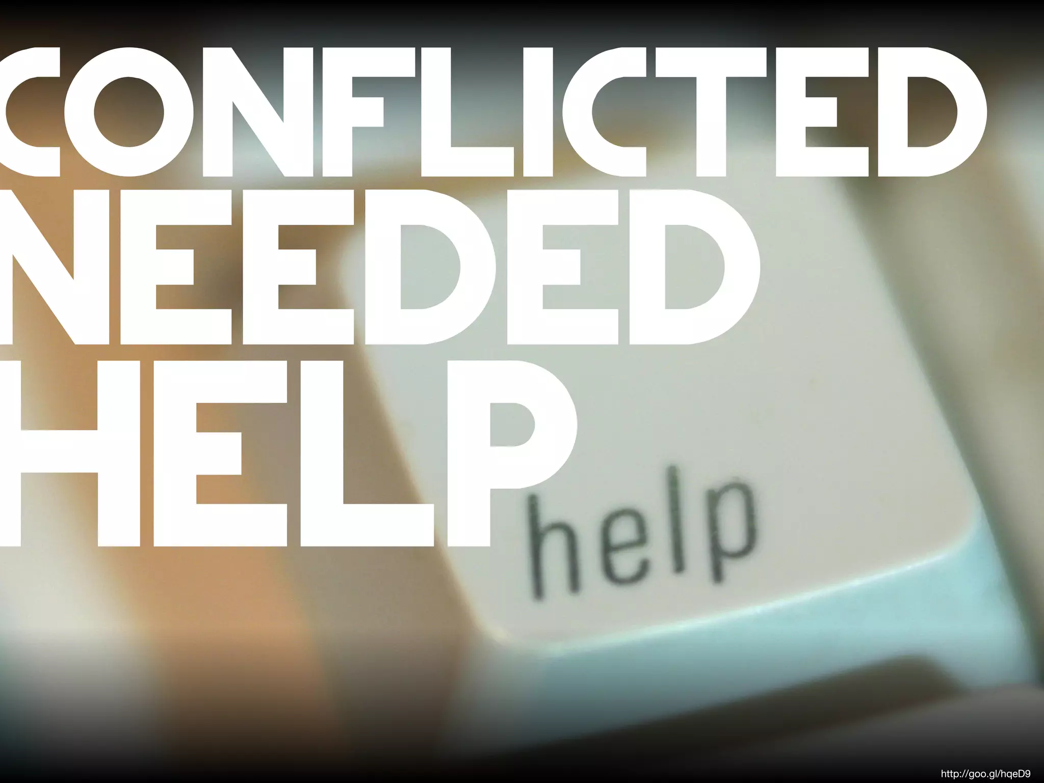 conflicted
needed
help
         http://goo.gl/hqeD9
 