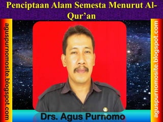 Penciptaan Alam Semesta Menurut Al-
Qur’an
Drs. Agus Purnomo
aguspurnomosite.blogspot.com
aguspurnomosite.blogspot.com
 