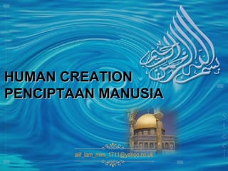 HUMAN CREATIONHUMAN CREATION
PENCIPTAAN MANUSIAPENCIPTAAN MANUSIA
alif_lam_mim_1711@yahoo.co.uk
 