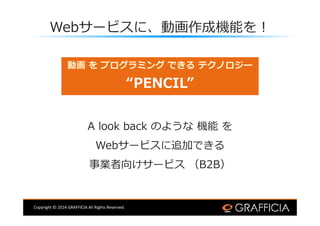 Copyright ? 2014 GRAFFICIA All Rights Reserved.
Web`ӥˡӻəCܤ?
ӻ  ץߥ Ǥ ƥΥ`
PENCIL
A look back Τ褦 C 
Web`ӥ׷ӤǤ
I򤱥`ӥ B2B
 