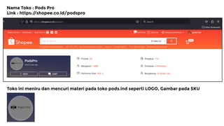 Nama Toko : Pods Pro
Link : https:/
/shopee.co.id/podspro
Toko ini meniru dan mencuri materi pada toko pods.ind seperti LOGO, Gambar pada SKU
 