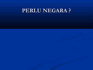 PERLU NEGARA ?PERLU NEGARA ?
 