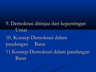 9. Demokrasi ditinjau dari kepentingan9. Demokrasi ditinjau dari kepentingan
UmatUmat
10. Konsep Demokrasi dalam10. Konsep Demokrasi dalam
pandanganpandangan BaratBarat
11.Konsep Demokrasi dalam pandangan11.Konsep Demokrasi dalam pandangan
BaratBarat
 