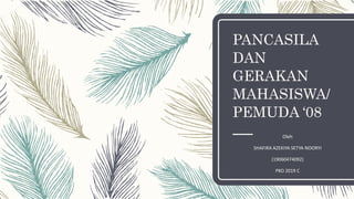 PANCASILA
DAN
GERAKAN
MAHASISWA/
PEMUDA ‘08
Oleh
SHAFIRA AZEKIYA SETYA NOORYI
(19060474092)
PKO 2019 C
 