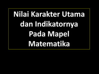 Nilai Karakter Utama
dan Indikatornya
Pada Mapel
Matematika
 