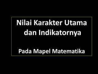 Nilai Karakter Utama
dan Indikatornya
Pada Mapel Matematika
 