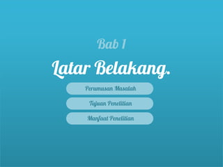 Bab 1
Latar Belakang.
    Perumusan Masalah

     Tujuan Penelitian

    Manfaat Penelitian
 
