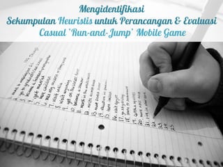 Mengidentifikasi
Sekumpulan Heuristis untuk Perancangan & Evaluasi
      Casual ‘Run-and-Jump’ Mobile Game
 