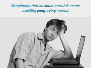Menghindar dari masalah-masalah umum
     usability yang sering muncul
 