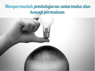 Mempermudah pembelajaran antarmuka dan
          konsep permainan
 
