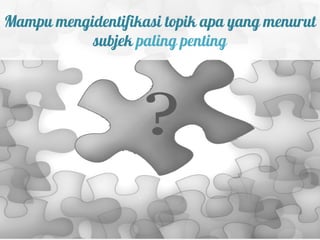 Mampu mengidentifikasi topik apa yang menurut
           subjek paling penting
 