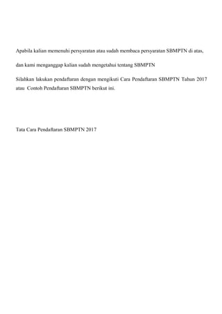 Apabila kalian memenuhi persyaratan atau sudah membaca persyaratan SBMPTN di atas,
dan kami menganggap kalian sudah mengetahui tentang SBMPTN
Silahkan lakukan pendaftaran dengan mengikuti Cara Pendaftaran SBMPTN Tahun 2017
atau Contoh Pendaftaran SBMPTN berikut ini.
Tata Cara Pendaftaran SBMPTN 2017
 