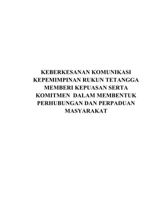 KEBERKESANAN KOMUNIKASI 
KEPEMIMPINAN RUKUN TETANGGA 
MEMBERI KEPUASAN SERTA 
KOMITMEN DALAM MEMBENTUK 
PERHUBUNGAN DAN PERPADUAN 
MASYARAKAT 
 