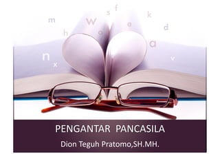PENGANTAR PANCASILA
Dion Teguh Pratomo,SH.MH.
 