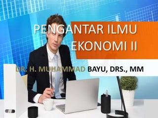 PENGANTAR ILMU
EKONOMI II
DR. H. MUHAMMAD BAYU, DRS., MM
 