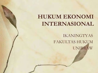 HUKUM EKONOMI
INTERNASIONAL
IKANINGTYAS
FAKULTAS HUKUM
UNIBRAW
 