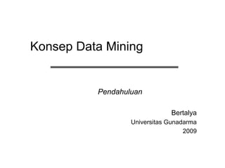 KonsepData Mining 
Pendahuluan 
Bertalya 
UniversitasGunadarma 
2009  