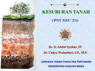 KESUBURAN TANAH
Dr. Ir. Abdul Syukur, SU
Dr. Cahyo Wulandari, S.P., M.P.
( PNT 3115 / 2/1)
JURUSAN TANAH FAKULTAS PERTANIAN
UNIVERSITAS GADJAH MADA
 