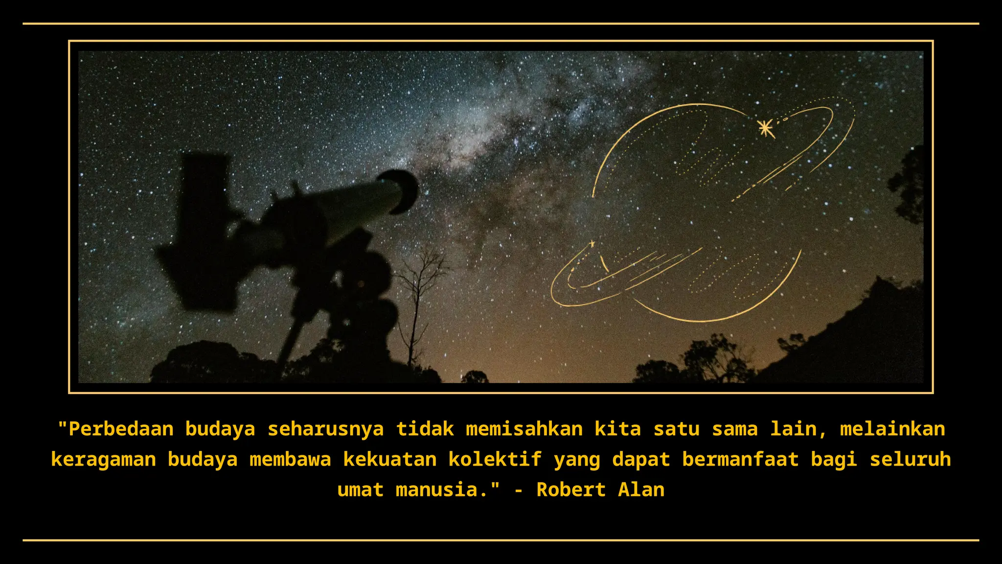 "Perbedaan budaya seharusnya tidak memisahkan kita satu sama lain, melainkan
keragaman budaya membawa kekuatan kolektif yang dapat bermanfaat bagi seluruh
umat manusia." - Robert Alan
 