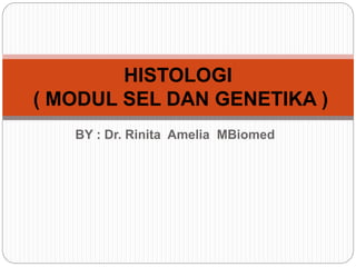 BY : Dr. Rinita Amelia MBiomed
HISTOLOGI
( MODUL SEL DAN GENETIKA )
 