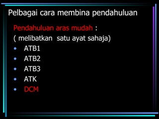 Pelbagai cara membina pendahuluan
 Pendahuluan aras mudah :
 ( melibatkan satu ayat sahaja)
 • ATB1
 • ATB2
 • ATB3
 • ATK
 • DCM
 