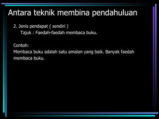 Antara teknik membina pendahuluan
 2. Jenis pendapat ( sendiri )
     Tajuk : Faedah-faedah membaca buku.

 Contoh:
 Membaca buku adalah satu amalan yang baik. Banyak faedah
 membaca buku.
 