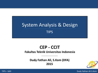 TIPS – SAD Dudy Fathan Ali S.Kom
System Analysis & Design
TIPS
Dudy Fathan Ali, S.Kom (DFA)
2015
CEP - CCIT
Fakultas Teknik Universitas Indonesia
 